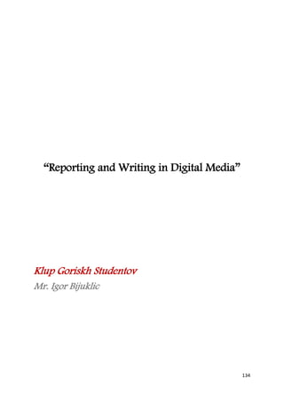 “Reporting and Writing in Digital Media”




Klup Goriskh Studentov
Mr. Igor Bijuklic




                                             134
 