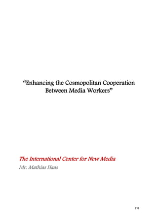 “Enhancing the Cosmopolitan Cooperation
        Between Media Workers”




The International Center for New Media
Mr. Mathias Haas




                                         138
 