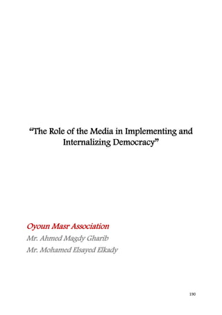 “The Role of the Media in Implementing and
         Internalizing Democracy”




Oyoun Masr Association
Mr. Ahmed Magdy Gharib
Mr. Mohamed Elsayed Elkady




                                         190
 