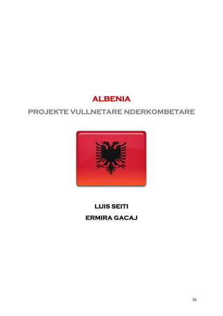 ALBENIA
PROJEKTE VULLNETARE NDERKOMBETARE




             LUIS SEITI
           ERMIRA GACAJ




                                76
 