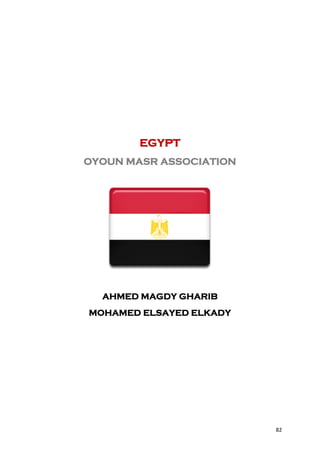 EGYPT
OYOUN MASR ASSOCIATION




  AHMED MAGDY GHARIB
MOHAMED ELSAYED ELKADY




                         82
 