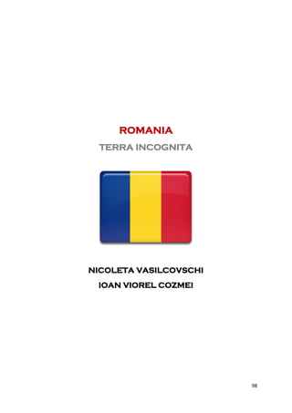 ROMANIA
 TERRA INCOGNITA




NICOLETA VASILCOVSCHI
 IOAN VIOREL COZMEI




                        98
 