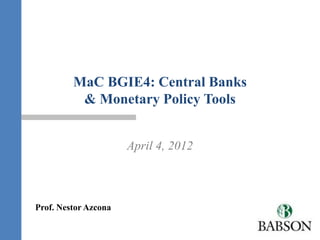 MaC BGIE4: Central Banks
          & Monetary Policy Tools


                      April 4, 2012



Prof. Nestor Azcona
 