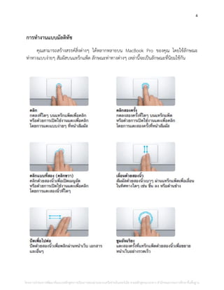 4
การทางานแบบมัลติทัช
คุณสามารถสร้างสรรค์สิ่งต่างๆ ได้หลากหลายบน MacBook Pro ของคุณ โดยใช้ลักษณะ
ท่าทางแบบง่ายๆ สัมผัสบนแทร็กแพ็ด ลักษณะท่าทางต่างๆ เหล่านี้จะเป็นลักษณะที่นิยมใช้กัน
โครงการนําร่องการพัฒนาต้นแบบหลักสูตรการเรียนการสอนผ่านระบบเครือข่ายอินเทอร์เน็ต ตามหลักสูตรแกนกลาง สํานักคณะกรรมการศึกษาขั้นพื้นฐาน
 