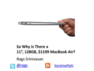 So Why is There a
11”, 128GB, $1199 MacBook Air?
Rags Srinivasan
@rags IterativePath
 