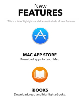 New
FEATURES
MAC APP STORE
Download apps for your Mac.
iBOOKS
Download, read and highlighteBooks.
*This is a list of highlights and does not include all new features.
 