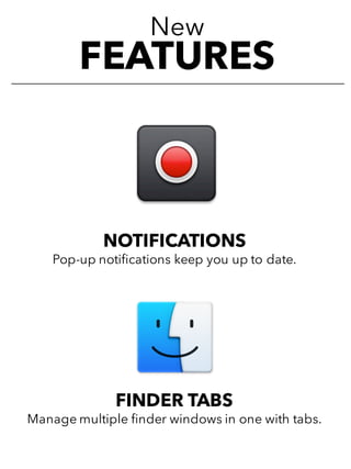 New
FEATURES
NOTIFICATIONS
Pop-up notifications keep you up to date.
FINDER TABS
Manage multiple finder windows in one with tabs.
 