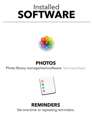 Installed
SOFTWARE
PHOTOS
Photo library managementsoftware. *(Formerly iPhoto)
REMINDERS
Set one-time or repeating reminders.
 