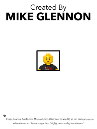 Created By
MIKE GLENNON
*Image Sources: Apple.com, Microsoft.com, JAMF.com or Mac OS screen captures, unless
otherwise noted. Avatar Image: http://sigfigcreator.thelegomovie.com/
 