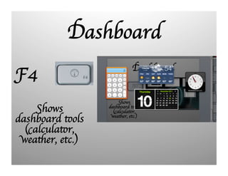 Dashboard
F4
Shows
dashboard tools
(calculator,
weather, etc.)