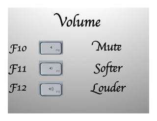 Volume
F10
Mute
F11
Softer
F12
Louder