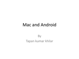 Mac and Android
By
Tapan kumar khilar
 