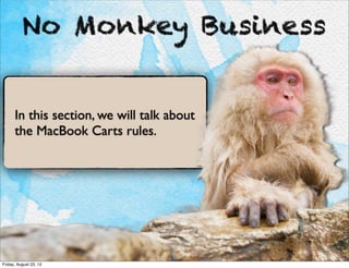 No Monkey Business
In this section, we will talk about
the MacBook Carts rules.
Friday, August 23, 13
 