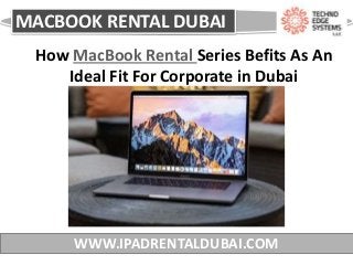 MACBOOK RENTAL DUBAI
WWW.IPADRENTALDUBAI.COM
How MacBook Rental Series Befits As An
Ideal Fit For Corporate in Dubai
 