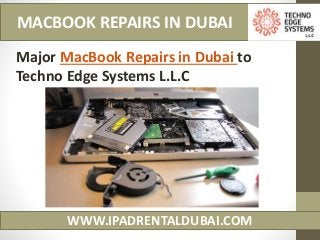 WWW.IPADRENTALDUBAI.COM
MACBOOK REPAIRS IN DUBAI
Major MacBook Repairs in Dubai to
Techno Edge Systems L.L.C
 