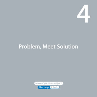 www.apple.com/support 
Mac Help        help 
Problem, Meet Solution
4
 