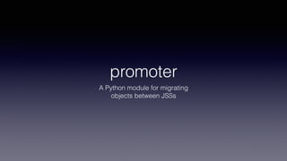 promoter
A Python module for migrating
objects between JSSs
 