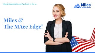 https://mileseducation.com/cpa/work-in-the-us
Miles &
The MAcc Edge!
 