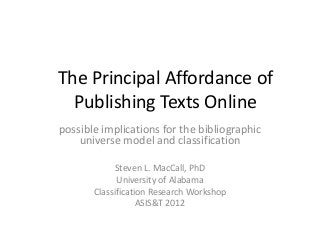 The Principal Affordance of
Publishing Texts Online
possible implications for the bibliographic
universe model and classification
Steven L. MacCall, PhD
University of Alabama
Classification Research Workshop
ASIS&T 2012
 