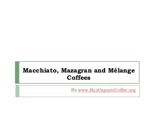Macchiato, Mazagran and Mélange 
Coffees 
By www.BuyOrganicCoffee.org 
 