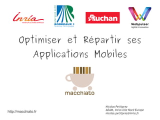Optimiser et Répartir ses
Applications Mobiles
Nicolas Petitprez
ADAM, Inria Lille Nord Europe
nicolas.petitprez@inria.fr
http://macchiato.fr
 