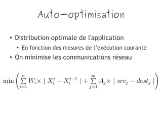 Auto-optimisation
● Distribution optimale de l'application
●
En fonction des mesures de l’exécution courante
●
On minimise les communications réseau
 