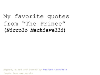 My favorite quotes from “The Prince” ( Niccolo Machiavelli ) Ripped, mixed and burned by  Maarten Cannaerts Images from www.sxc.hu 