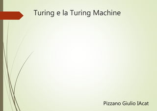 Turing e la Turing Machine
Pizzano Giulio IAcat
 