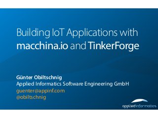 Building IoT Applications with
macchina.io andTinkerForge
!
Günter Obiltschnig
Applied Informatics Software Engineering GmbH
guenter@appinf.com
@obiltschnig
 