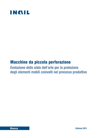 Ricerca Edizione 2015
Macchine da piccola perforazione
Evoluzione dello stato dell’arte per la protezione
degli elementi mobili coinvolti nel processo produttivo
 