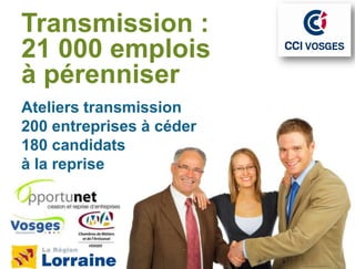 Transmission :
21 000 emplois
à pérenniser
Ateliers transmission
200 entreprises à céder
180 candidats
à la reprise
 