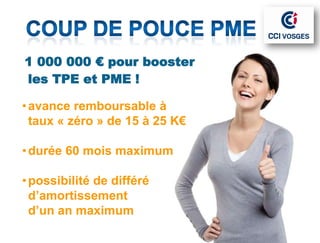 5
1 000 000 € pour booster
les TPE et PME !

• avance remboursable à
  taux « zéro » de 15 à 25 K€

• durée 60 mois maximum

• possibilité de différé
  d’amortissement
  d’un an maximum
 