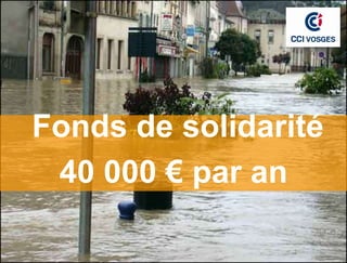 Fonds d’aide pour catastrophe
naturelle



 Fonds de solidarité
  40 000 € par an
 