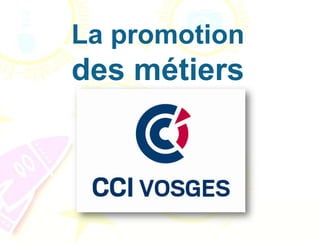 La promotion
des métiers
 