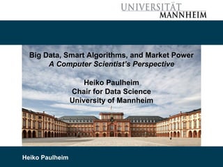 3/28/19 Heiko Paulheim 1
Big Data, Smart Algorithms, and Market Power
A Computer Scientist’s Perspective
Heiko Paulheim
Chair for Data Science
University of Mannheim
Heiko Paulheim
 