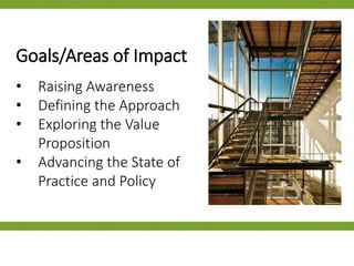 • Raising Awareness
• Defining the Approach
• Exploring the Value
Proposition
• Advancing the State of
Practice and Policy
Goals/Areas of Impact
 