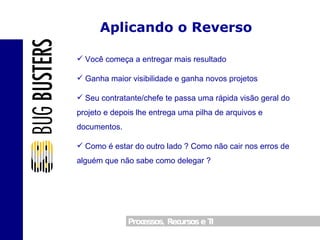 Aplicando o Reverso Você começa a entregar mais resultado Ganha maior visibilidade e ganha novos projetos Seu contratante/chefe te passa uma rápida visão geral do projeto e depois lhe entrega uma pilha de arquivos e documentos. Como é estar do outro lado ? Como não cair nos erros de alguém que não sabe como delegar ?  
