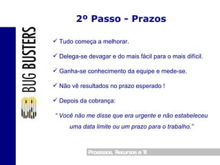 2º Passo - Prazos Tudo começa a melhorar. Delega-se devagar e do mais fácil para o mais difícil. Ganha-se conhecimento da equipe e mede-se. Não vê resultados no prazo esperado ! Depois da cobrança: “  Você não me disse que era urgente e não estabeleceu uma data limite ou um prazo para o trabalho.” 