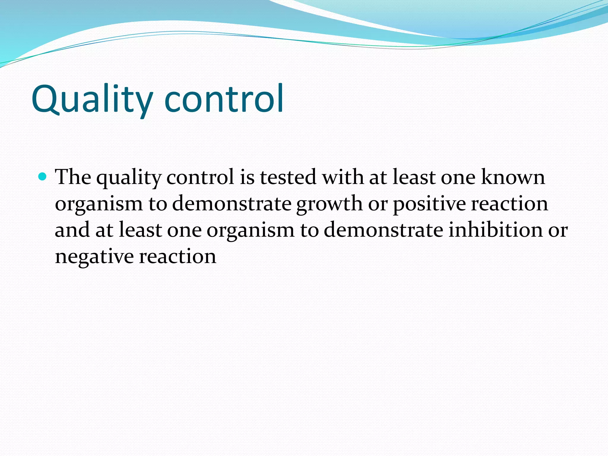 Quality control
 The quality control is tested with at least one known
organism to demonstrate growth or positive reaction
and at least one organism to demonstrate inhibition or
negative reaction
 