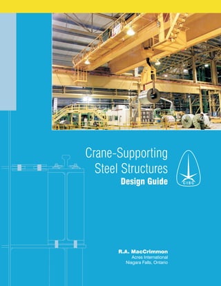 Crane-Supporting
Steel Structures
Design Guide
R.A. MacCrimmon
Acres International
Niagara Falls, Ontario
C I S C
 