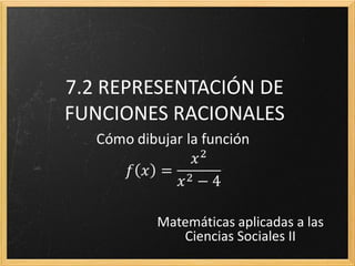 7.2 REPRESENTACIÓN DE
FUNCIONES RACIONALES

Matemáticas aplicadas a las
Ciencias Sociales II

 
