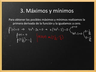 3. Máximos y mínimos
Para obtener los posibles máximos y mínimos realizamos la
primera derivada de la función y la igualamos a cero.

 