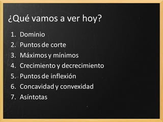 ¿Qué vamos a ver hoy?
1.
2.
3.
4.
5.
6.
7.

Dominio
Puntos de corte
Máximos y mínimos
Crecimiento y decrecimiento
Puntos de inflexión
Concavidad y convexidad
Asíntotas

 