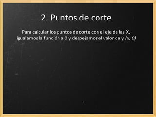 2. Puntos de corte
Para calcular los puntos de corte con el eje de las X,
igualamos la función a 0 y despejamos el valor de y (x, 0)

 