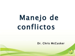 Manejo de conflictos  Dr. Chris McCusker 