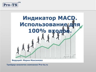 Ведущий: Мария Максимова
Трейдер-аналитик компании Pro-ts.ru
Индикатор MACD.
Использование для
100% входов.
 