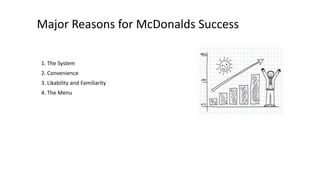 Major Reasons for McDonalds Success
1. The System
2. Convenience
3. Likability and Familiarity
4. The Menu
 