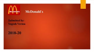 McDonald's
Submitted by:
Yogesh Verma
2018-20
 