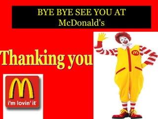 EthicsMcDonald’s the Future..!!Coming up with new schemes that suits to    every pocket at any time. McDonald’s undertakes expansion;  plans 40 new stores at Rs 150 cr investment in 2009Mc-delivery has been started so    everyone can be at home and enjoy   McDonald's food 