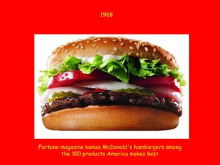 1988Fortune magazine names McDonald's hamburgers among the 100 products America makes best
